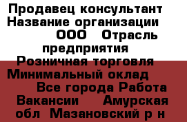 Продавец-консультант › Название организации ­ O’stin, ООО › Отрасль предприятия ­ Розничная торговля › Минимальный оклад ­ 18 000 - Все города Работа » Вакансии   . Амурская обл.,Мазановский р-н